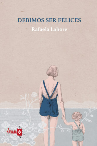 Debimos ser felices - Rafaela Lahore - La Navaja Suiza Editores